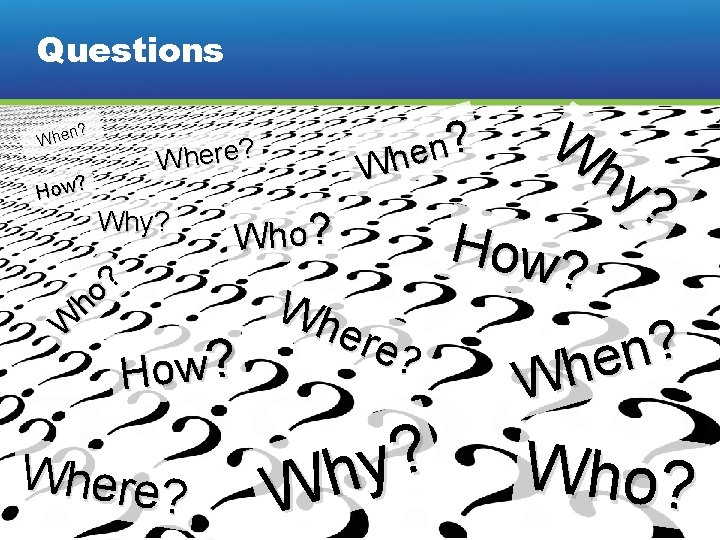 Questions n? Whe How? Why? ? o h W Who? How? Where? W hy