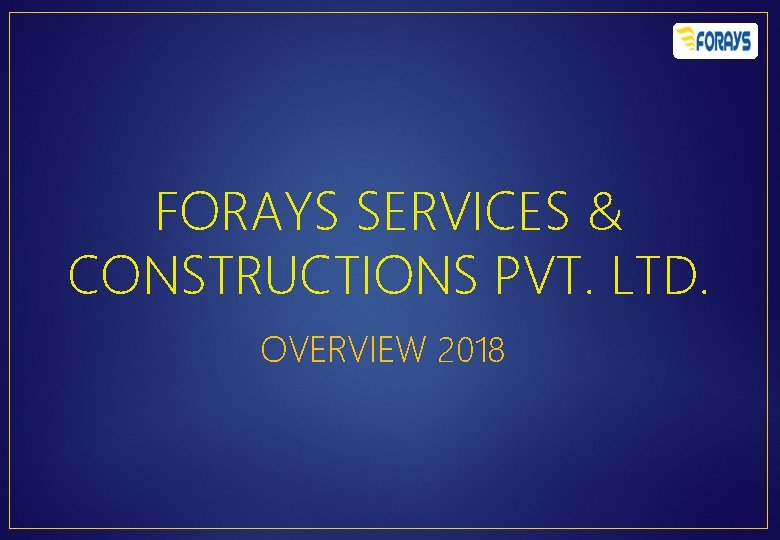 FORAYS SERVICES & CONSTRUCTIONS PVT. LTD. OVERVIEW 2018 