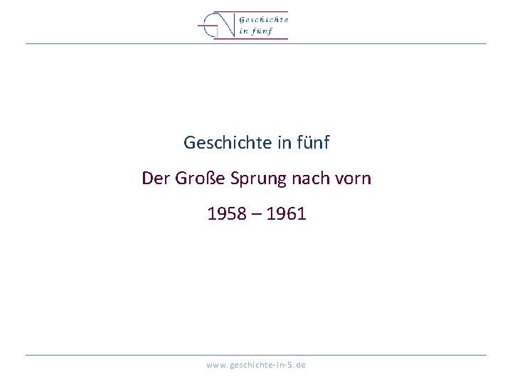 Geschichte in fünf Der Große Sprung nach vorn 1958 – 1961 www. geschichte-in-5. de