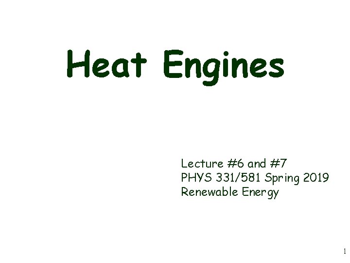 Heat Engines Lecture #6 and #7 PHYS 331/581 Spring 2019 Renewable Energy 1 