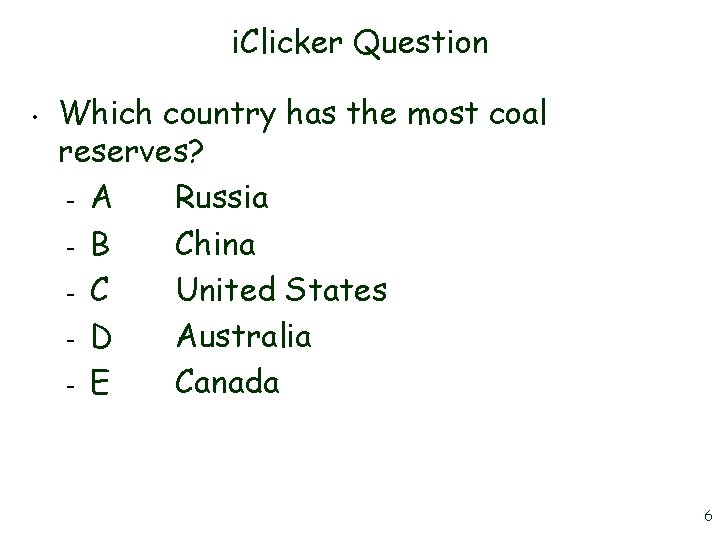 i. Clicker Question • Which country has the most coal reserves? – A Russia