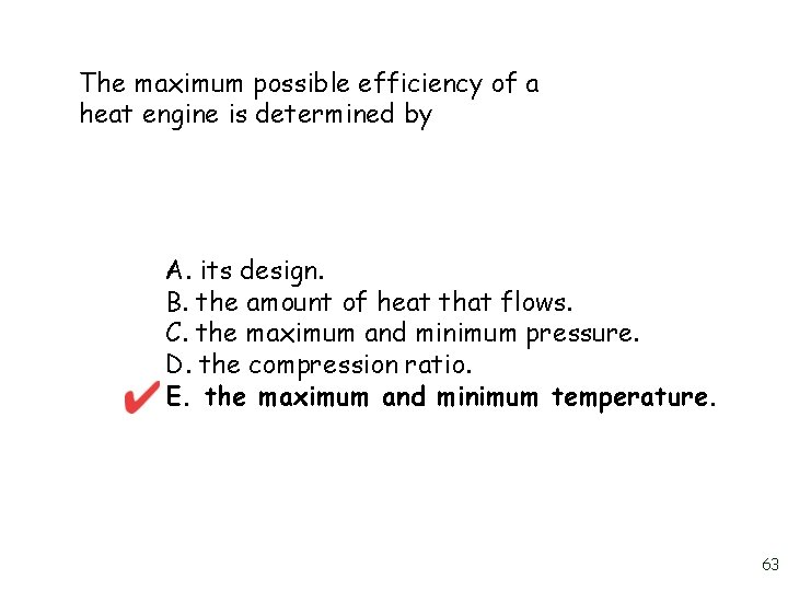 The maximum possible efficiency of a heat engine is determined by A. its design.