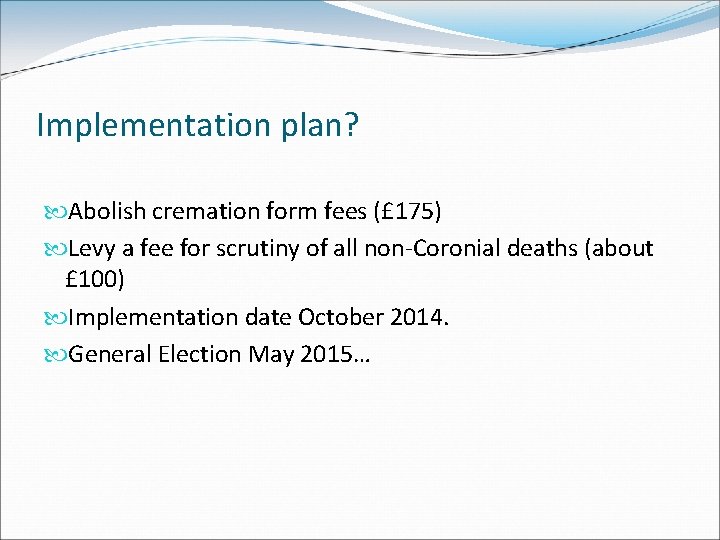Implementation plan? Abolish cremation form fees (£ 175) Levy a fee for scrutiny of