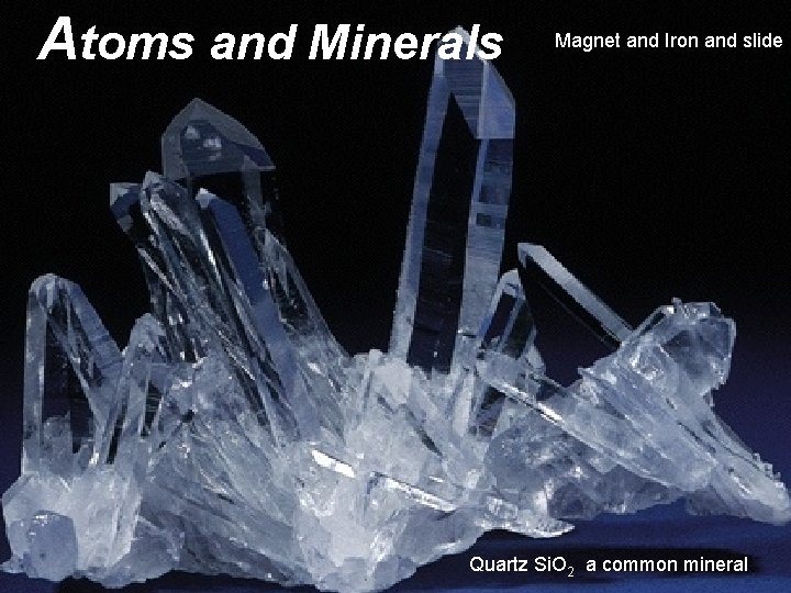 Atoms and Minerals Magnet and Iron and slide Quartz Si. O 2 a common