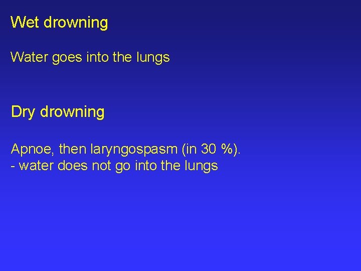 Wet drowning Water goes into the lungs Dry drowning Apnoe, then laryngospasm (in 30