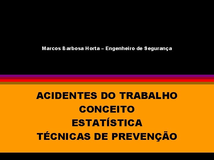 Marcos Barbosa Horta – Engenheiro de Segurança ACIDENTES DO TRABALHO CONCEITO ESTATÍSTICA TÉCNICAS DE