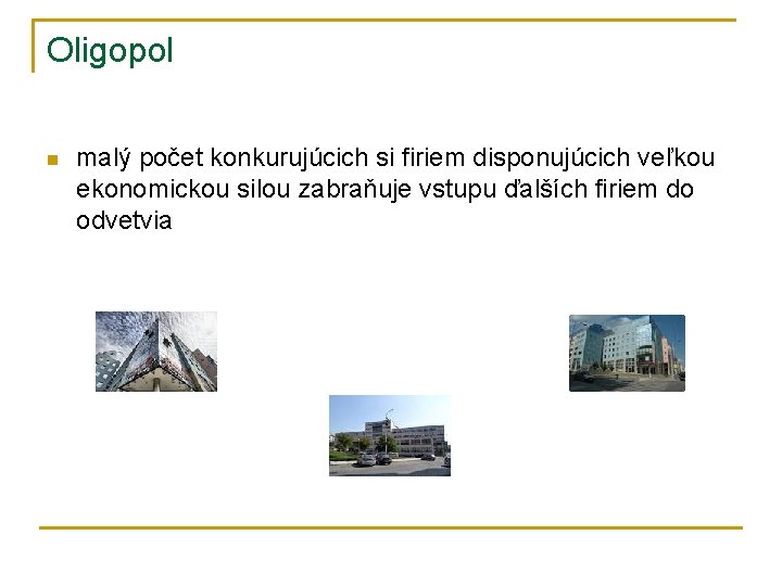 Oligopol n malý počet konkurujúcich si firiem disponujúcich veľkou ekonomickou silou zabraňuje vstupu ďalších