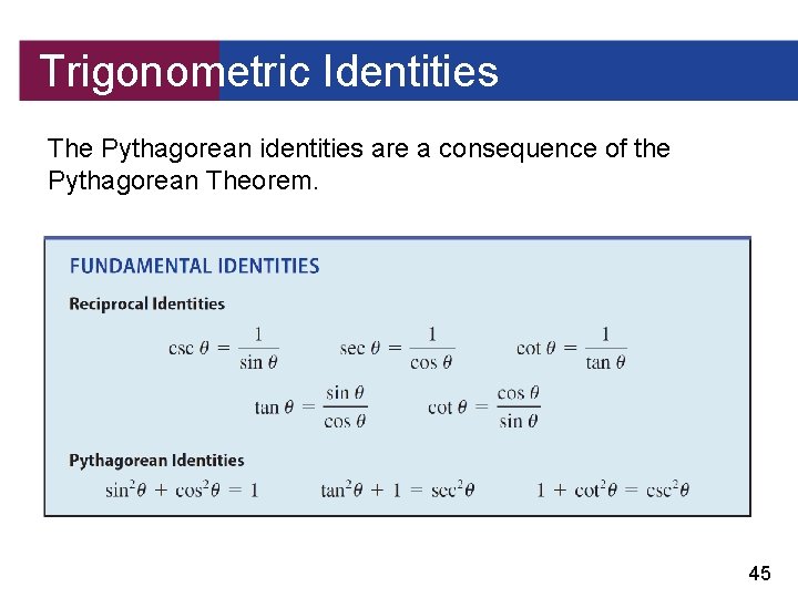 Trigonometric Identities The Pythagorean identities are a consequence of the Pythagorean Theorem. 45 