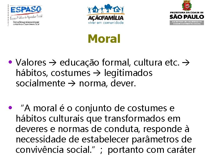 Moral • Valores educação formal, cultura etc. hábitos, costumes legitimados socialmente norma, dever. •