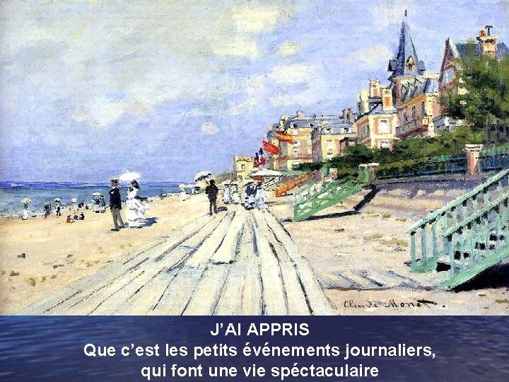 J’AI APPRIS Que c’est les petits événements journaliers, qui font une vie spéctaculaire 