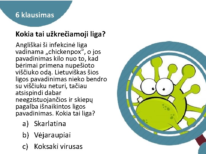 6 klausimas Kokia tai užkrečiamoji liga? Angliškai ši infekcinė liga vadinama „chickenpox“, o jos