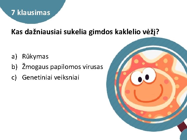 7 klausimas Kas dažniausiai sukelia gimdos kaklelio vėžį? a) Rūkymas b) Žmogaus papilomos virusas