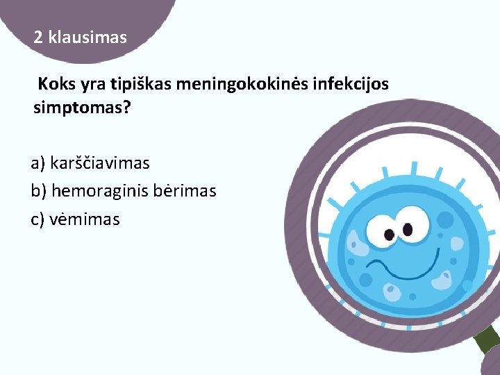 2 klausimas Koks yra tipiškas meningokokinės infekcijos simptomas? a) karščiavimas b) hemoraginis bėrimas c)