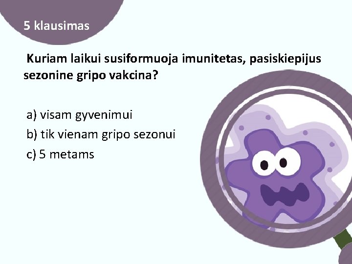 5 klausimas Kuriam laikui susiformuoja imunitetas, pasiskiepijus sezonine gripo vakcina? a) visam gyvenimui b)