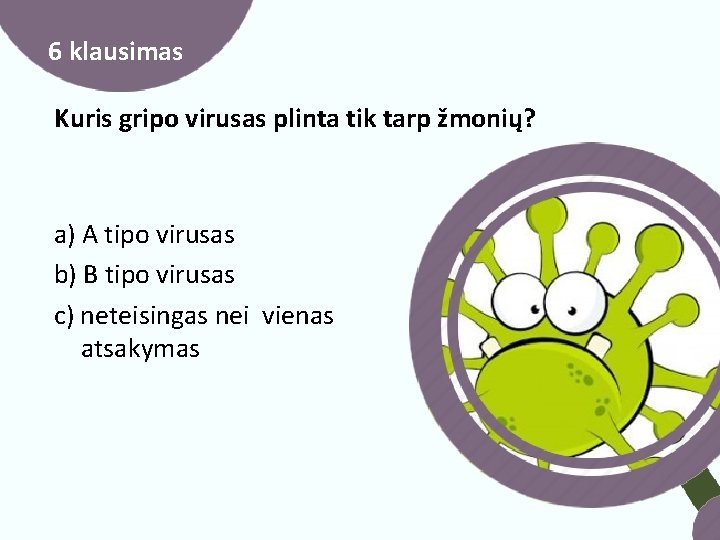 6 klausimas Kuris gripo virusas plinta tik tarp žmonių? a) A tipo virusas b)