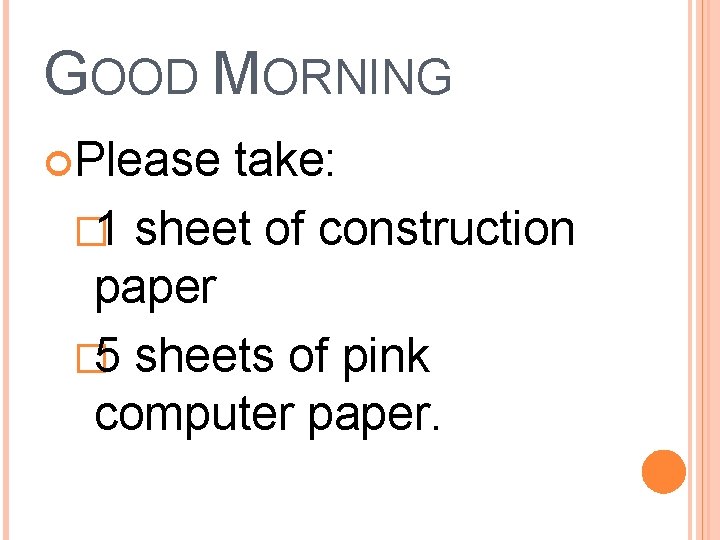 GOOD MORNING Please take: � 1 sheet of construction paper � 5 sheets of