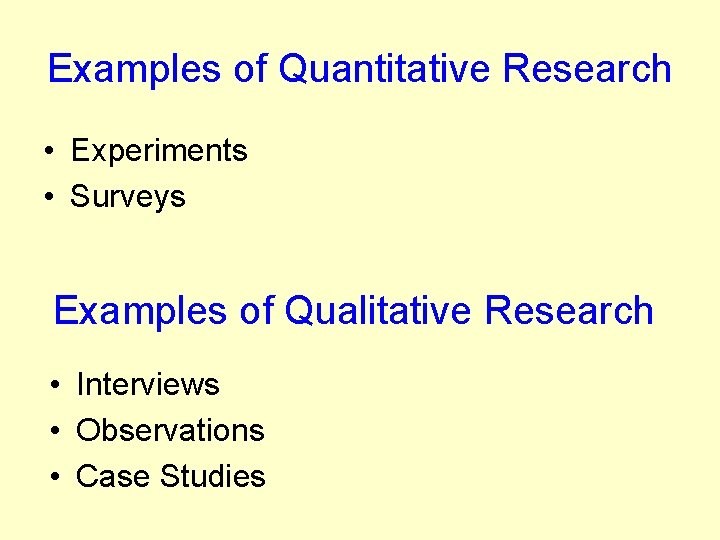 Examples of Quantitative Research • Experiments • Surveys Examples of Qualitative Research • Interviews Examples of Quantitative Research • Experiments • Surveys Examples of Qualitative Research • Interviews