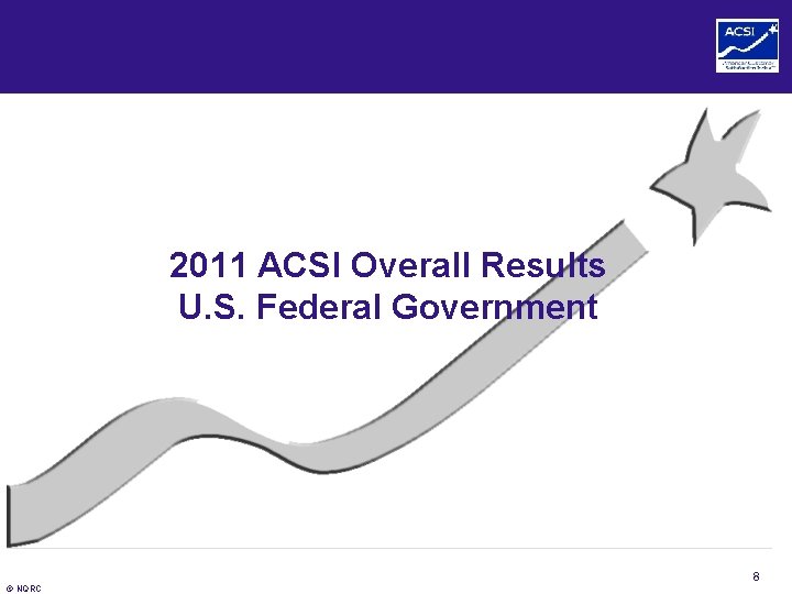 2011 ACSI Overall Results U. S. Federal Government 8 © NQRC 