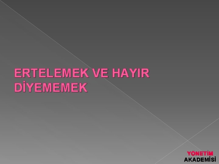 ERTELEMEK VE HAYIR DİYEMEMEK YÖNETİM AKADEMİSİ 