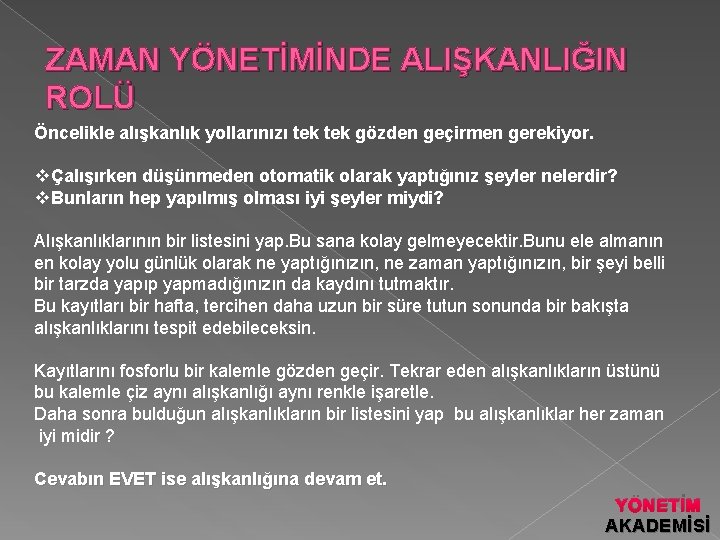 ZAMAN YÖNETİMİNDE ALIŞKANLIĞIN ROLÜ Öncelikle alışkanlık yollarınızı tek gözden geçirmen gerekiyor. vÇalışırken düşünmeden otomatik