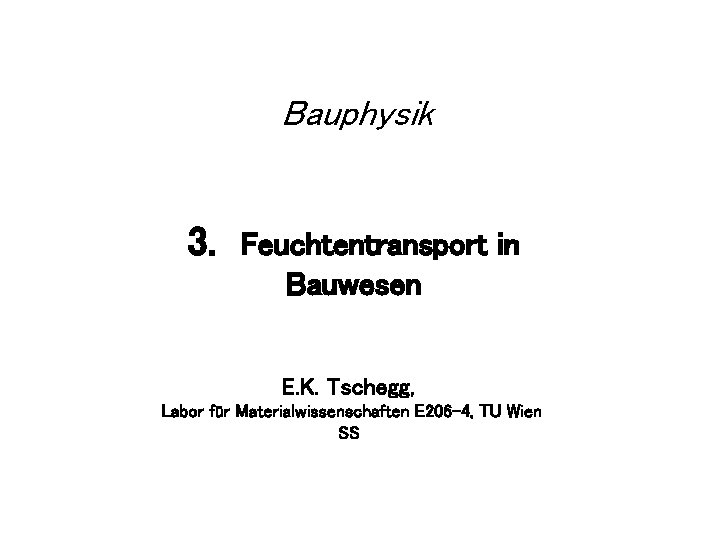 Bauphysik 3. Feuchtentransport in Bauwesen E. K. Tschegg, Labor für Materialwissenschaften E 206 -4,