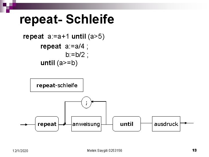 repeat- Schleife repeat a: =a+1 until (a>5) repeat a: =a/4 ; b: =b/2 ;