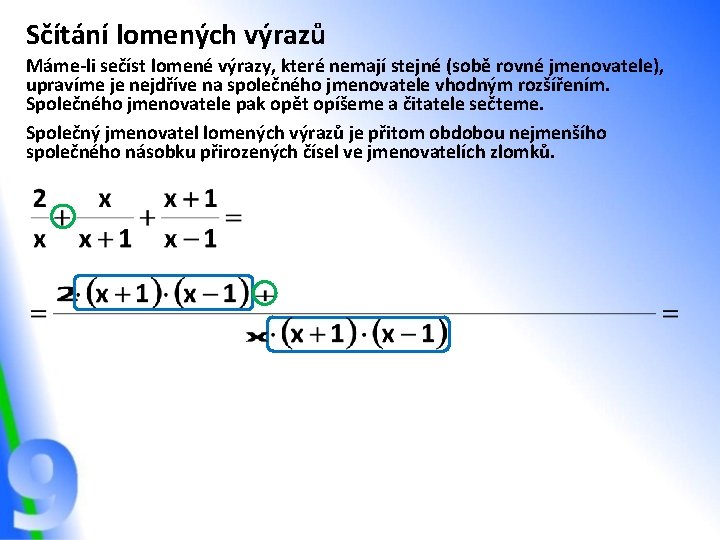 Sčítání lomených výrazů Máme-li sečíst lomené výrazy, které nemají stejné (sobě rovné jmenovatele), upravíme Sčítání lomených výrazů Máme-li sečíst lomené výrazy, které nemají stejné (sobě rovné jmenovatele), upravíme