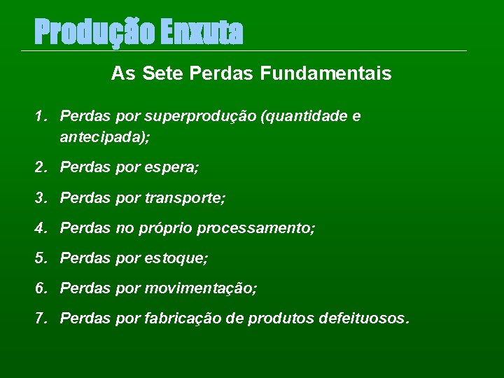 Produção Enxuta As Sete Perdas Fundamentais 1. Perdas por superprodução (quantidade e antecipada); 2.