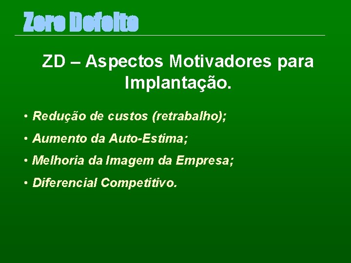 Zero Defeito ZD – Aspectos Motivadores para Implantação. • Redução de custos (retrabalho); •