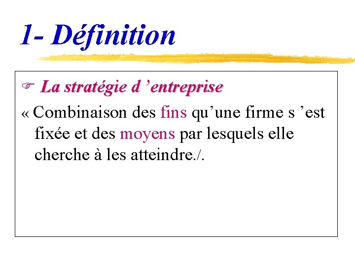 1 - Définition F La stratégie d ’entreprise « Combinaison des fins qu’une firme