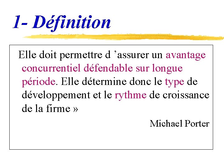 1 - Définition Elle doit permettre d ’assurer un avantage concurrentiel défendable sur longue