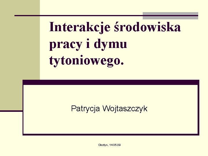 Interakcje środowiska pracy i dymu tytoniowego. Patrycja Wojtaszczyk Olsztyn, 14 05. 09 Interakcje środowiska pracy i dymu tytoniowego. Patrycja Wojtaszczyk Olsztyn, 14 05. 09