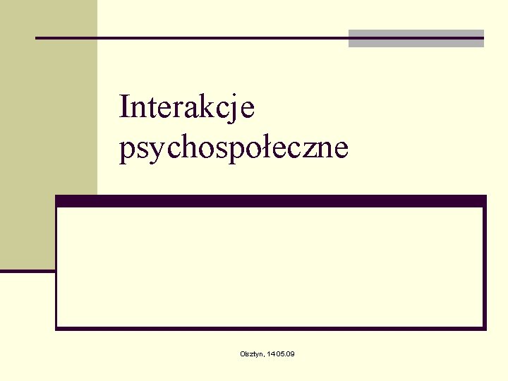 Interakcje psychospołeczne Olsztyn, 14 05. 09 Interakcje psychospołeczne Olsztyn, 14 05. 09