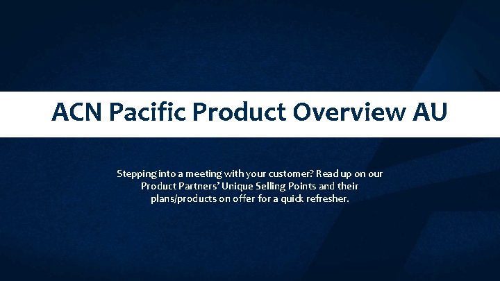 ACN Pacific Product Overview AU Stepping into a meeting with your customer? Read up ACN Pacific Product Overview AU Stepping into a meeting with your customer? Read up