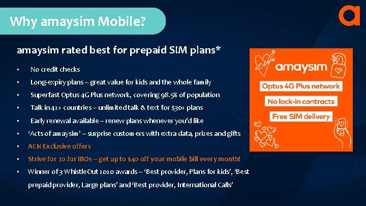 Why amaysim Mobile? amaysim rated best for prepaid SIM plans* • No credit checks Why amaysim Mobile? amaysim rated best for prepaid SIM plans* • No credit checks
