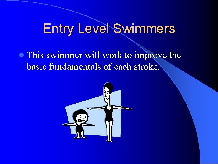 Entry Level Swimmers l This swimmer will work to improve the basic fundamentals of