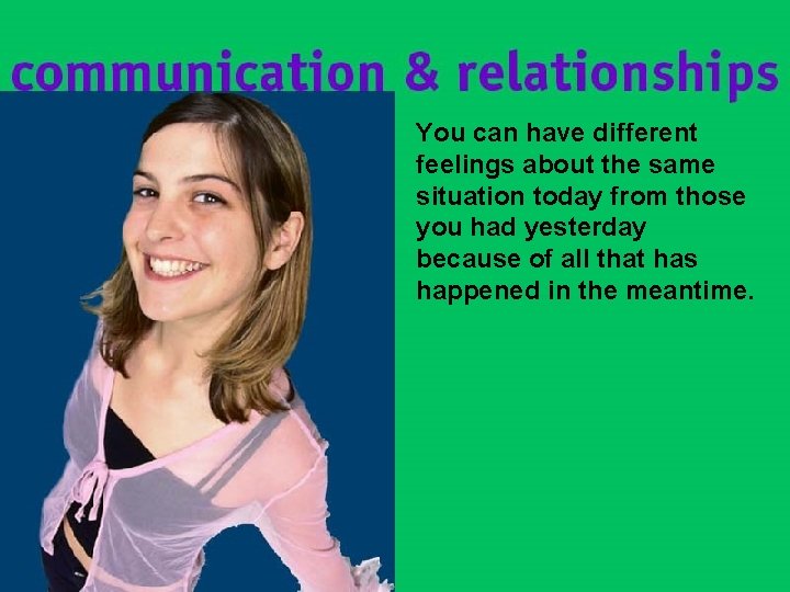 You can have different feelings about the same situation today from those you had You can have different feelings about the same situation today from those you had