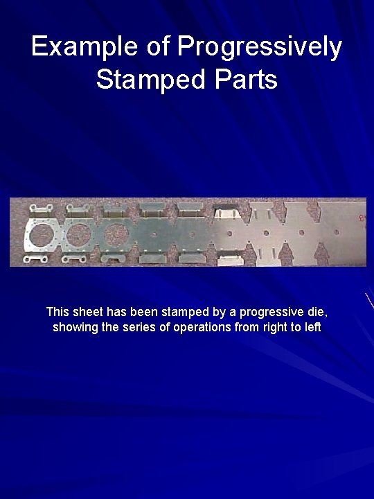 Example of Progressively Stamped Parts This sheet has been stamped by a progressive die,
