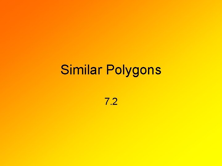 Similar Polygons 7. 2 