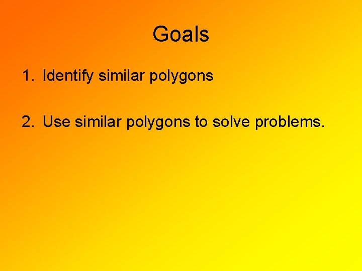 Goals 1. Identify similar polygons 2. Use similar polygons to solve problems. 