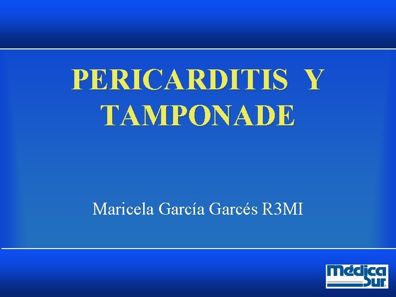 PERICARDITIS Y TAMPONADE Maricela García Garcés R 3 MI PERICARDITIS Y TAMPONADE Maricela García Garcés R 3 MI