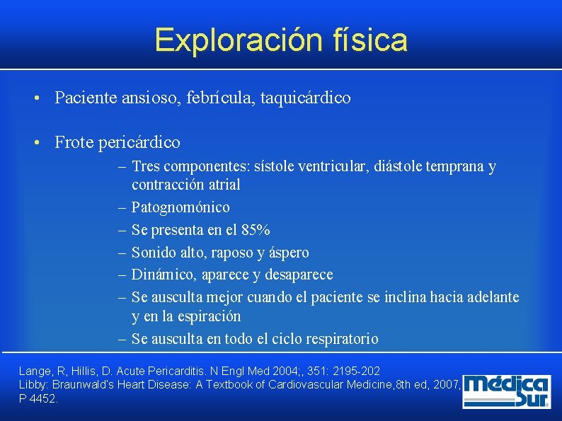 Exploración física • Paciente ansioso, febrícula, taquicárdico • Frote pericárdico – Tres componentes: sístole Exploración física • Paciente ansioso, febrícula, taquicárdico • Frote pericárdico – Tres componentes: sístole