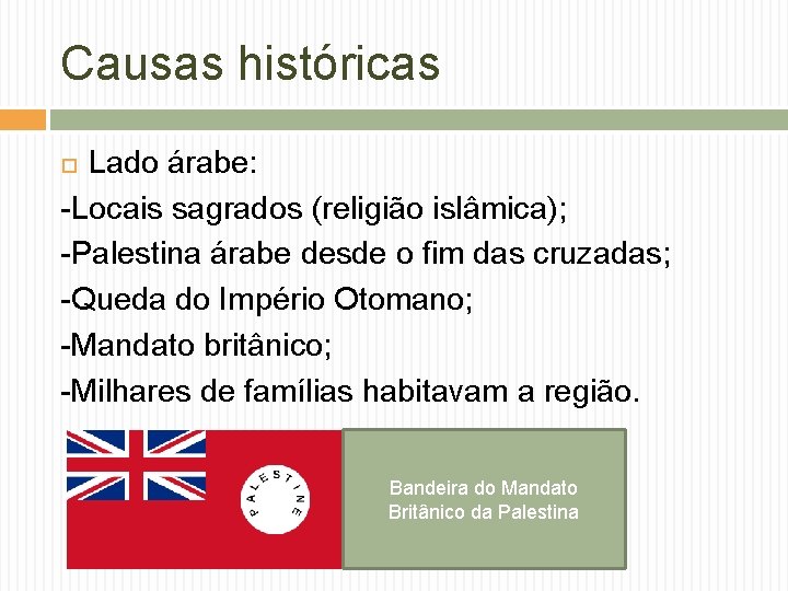 Causas históricas Lado árabe: -Locais sagrados (religião islâmica); -Palestina árabe desde o fim das