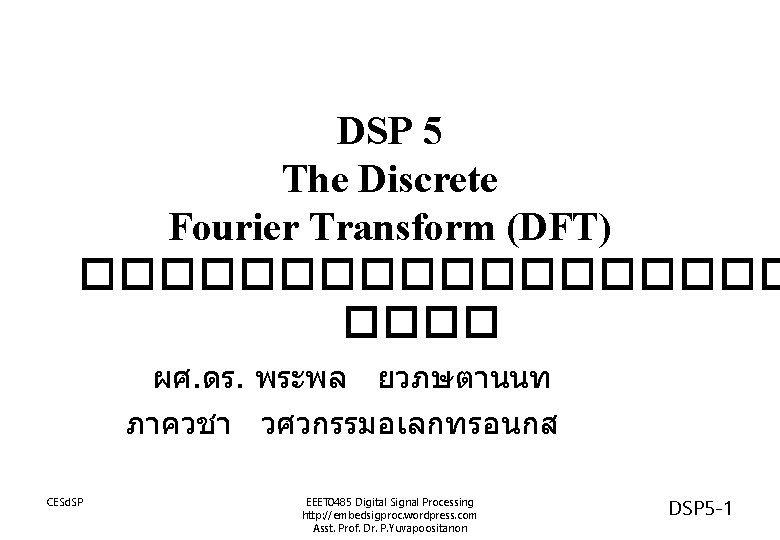 DSP 5 The Discrete Fourier Transform (DFT) ��������� ผศ. ดร. พระพล ยวภษตานนท ภาควชา วศวกรรมอเลกทรอนกส