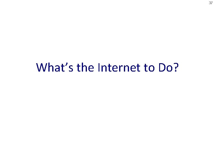 37 What’s the Internet to Do? 