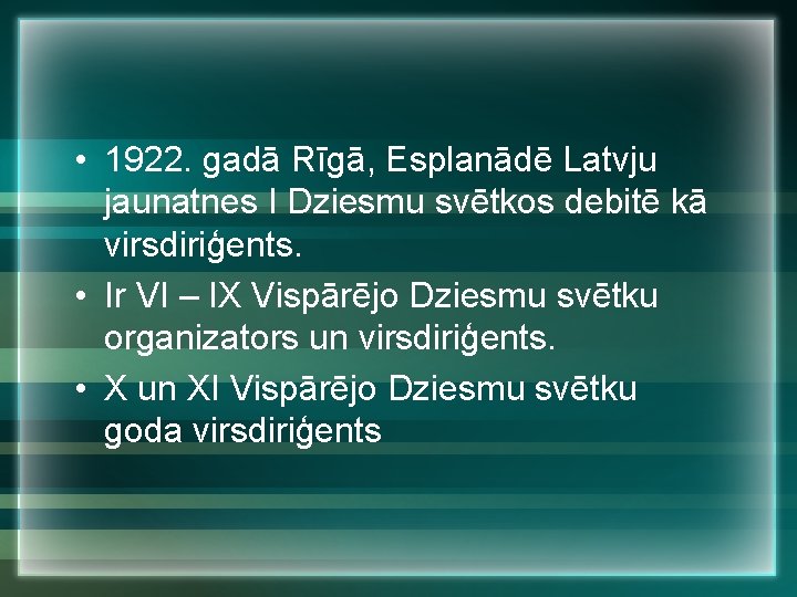  • 1922. gadā Rīgā, Esplanādē Latvju jaunatnes I Dziesmu svētkos debitē kā virsdiriģents.