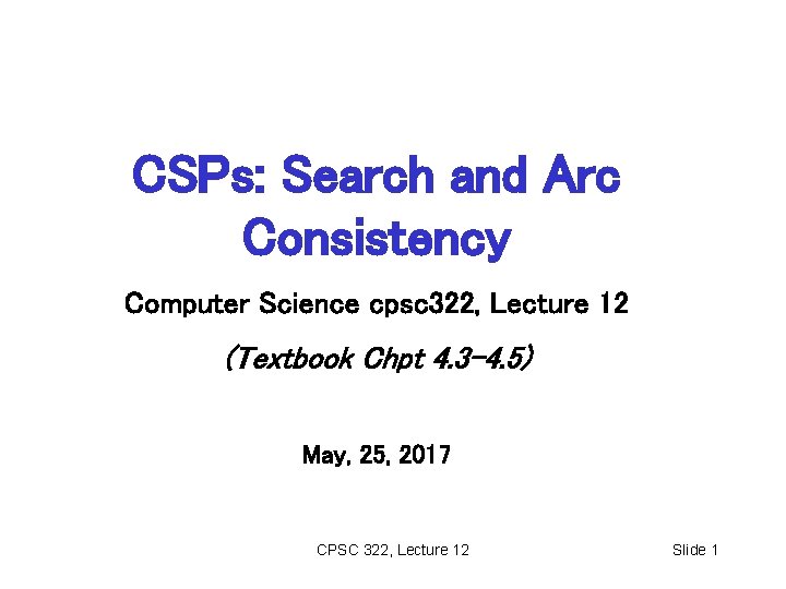 CSPs: Search and Arc Consistency Computer Science cpsc 322, Lecture 12 (Textbook Chpt 4.