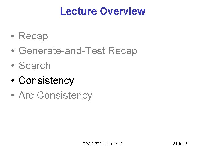 Lecture Overview • • • Recap Generate-and-Test Recap Search Consistency Arc Consistency CPSC 322,