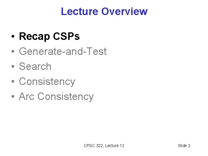 Lecture Overview • • • Recap CSPs Generate-and-Test Search Consistency Arc Consistency CPSC 322,