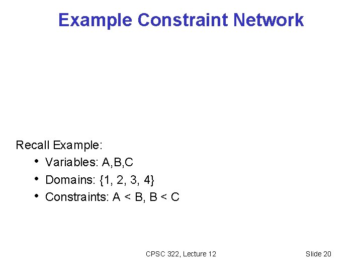Example Constraint Network Recall Example: • Variables: A, B, C • Domains: {1, 2,